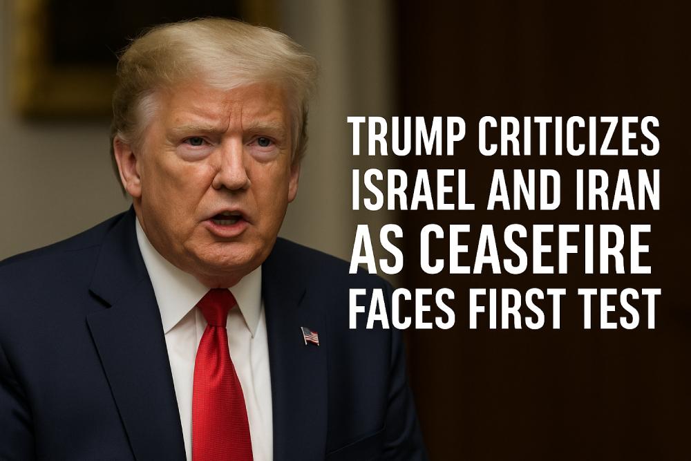 trump Slams Israel and Iran as Cease-Fire Faces Early Test